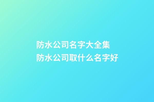 防水公司名字大全集 防水公司取什么名字好-第1張-公司起名-玄機派